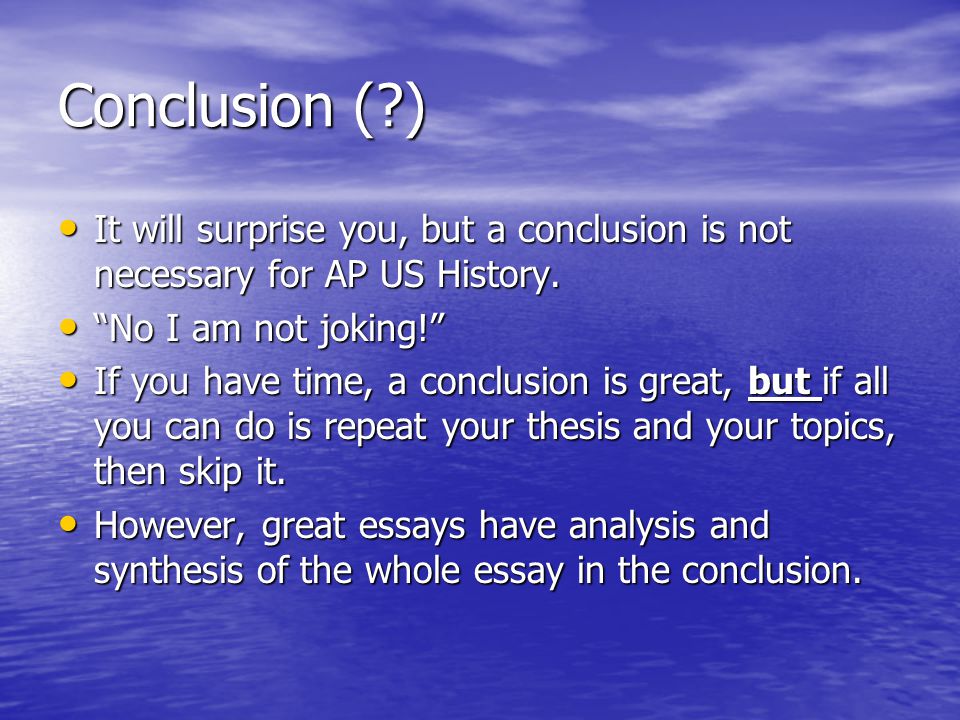 Conclusion ( ) It will surprise you, but a conclusion is not necessary for AP US History. No I am not joking!