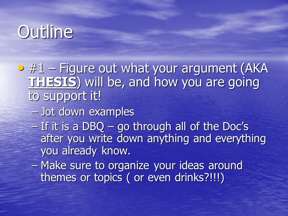 Outline #1 – Figure out what your argument (AKA THESIS) will be, and how you are going to support it!