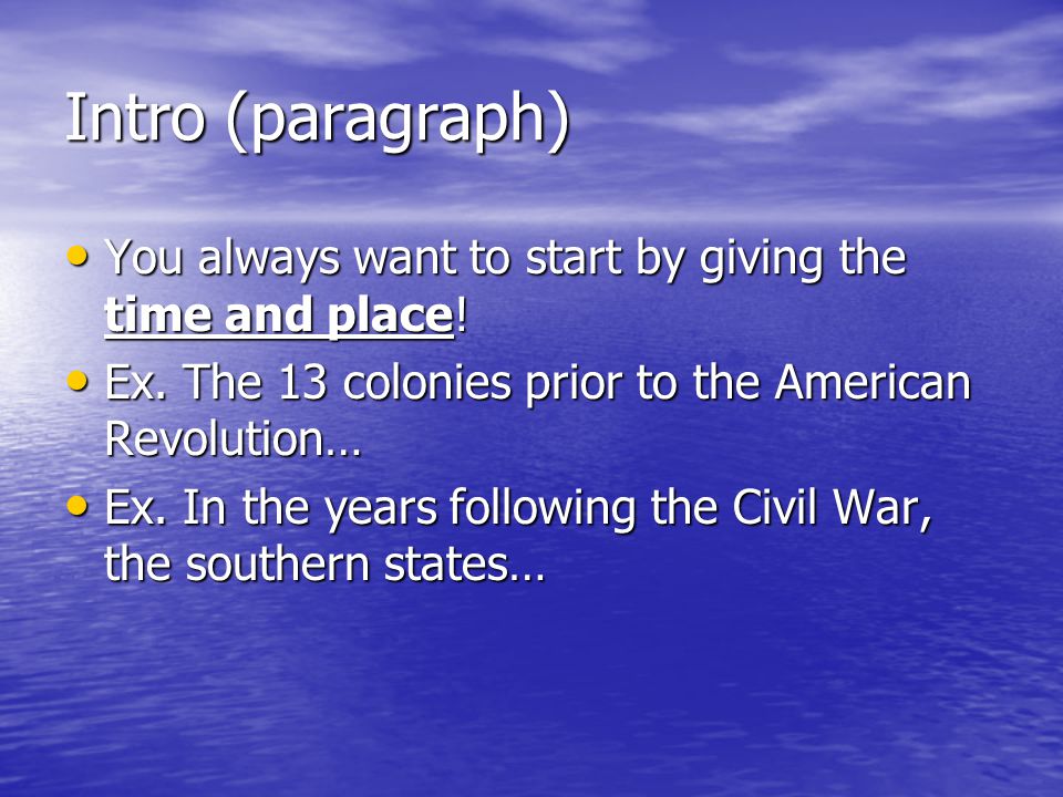 Intro (paragraph) You always want to start by giving the time and place! Ex. The 13 colonies prior to the American Revolution…