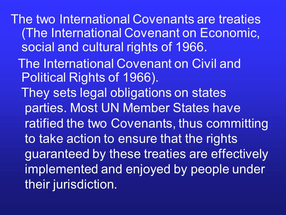 The two International Covenants are treaties (The International Covenant on Economic, social and cultural rights of 1966.