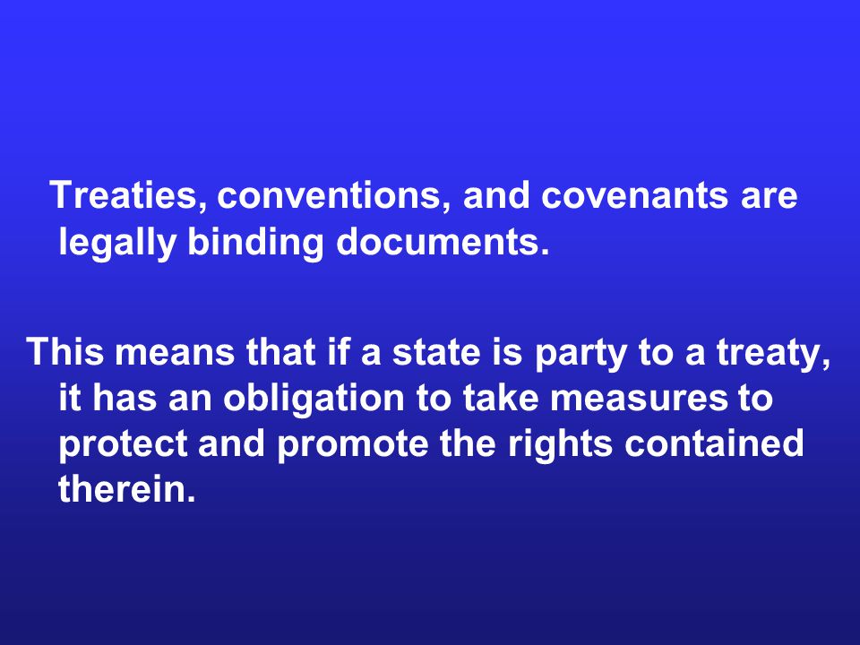 Treaties, conventions, and covenants are legally binding documents.