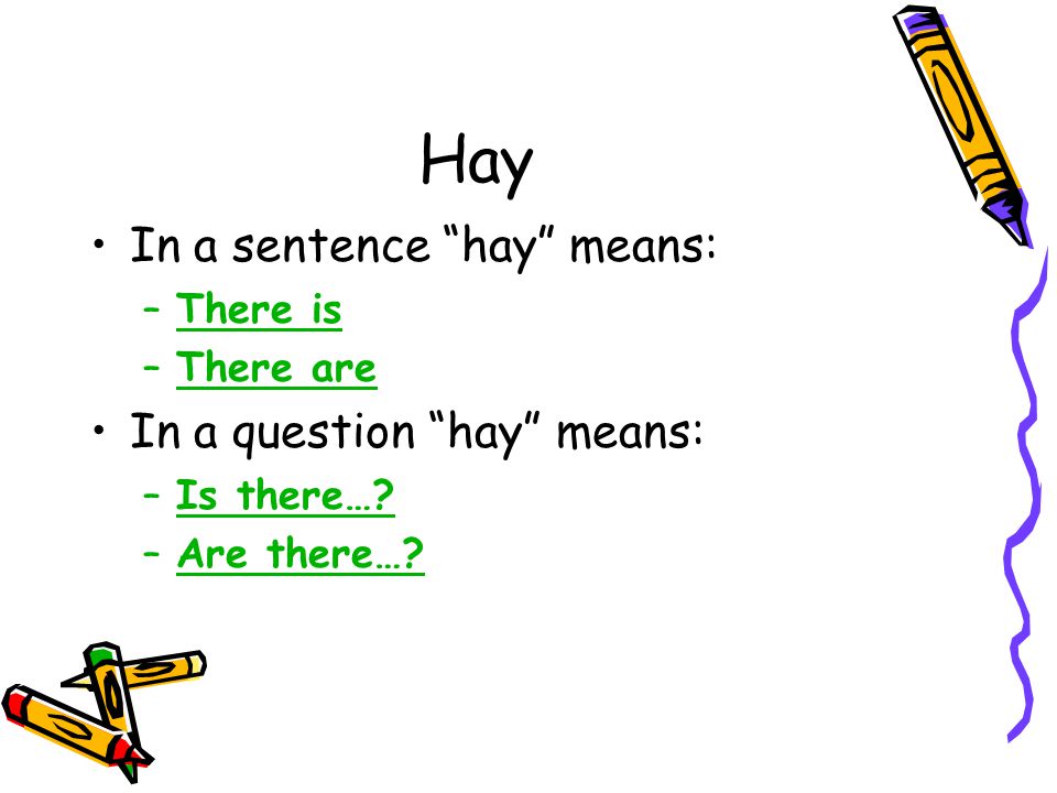 Hay In a sentence hay means: In a question hay means: There is