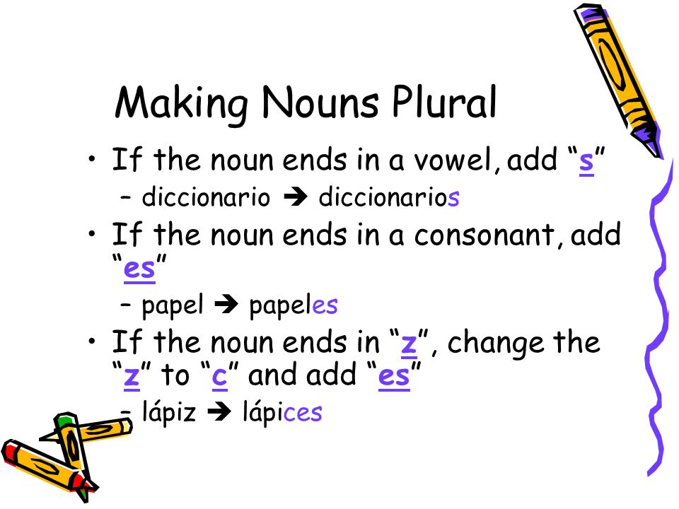 Making Nouns Plural If the noun ends in a vowel, add s