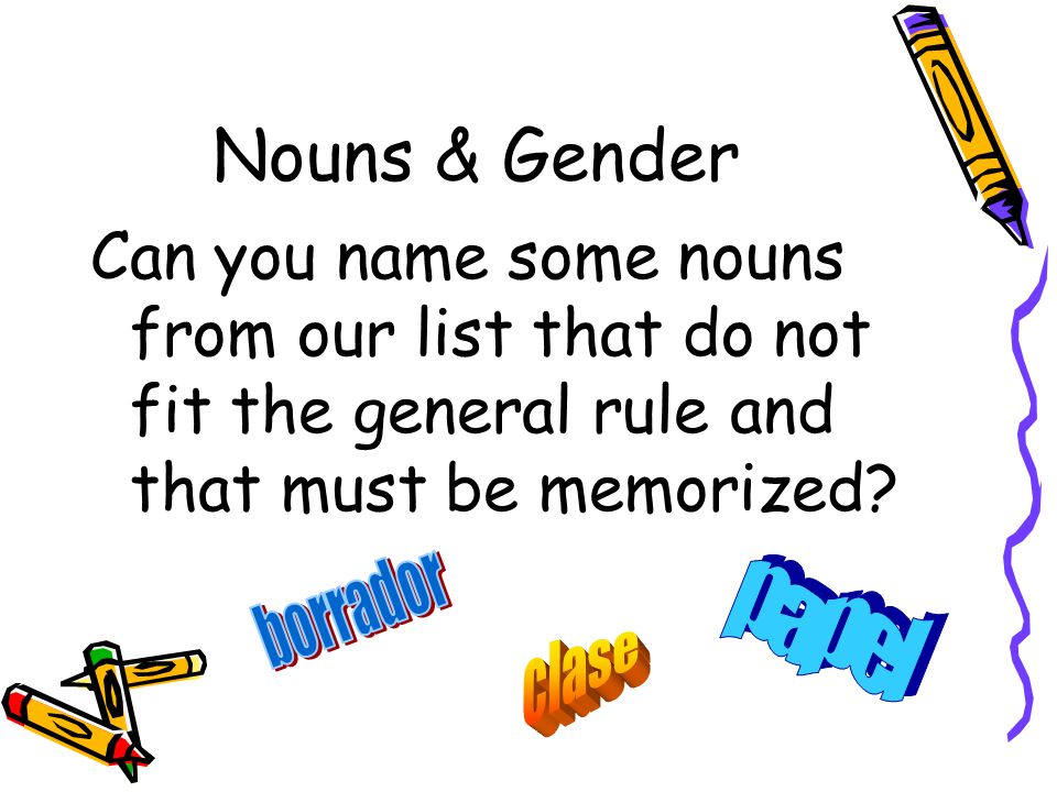 Nouns & Gender Can you name some nouns from our list that do not fit the general rule and that must be memorized