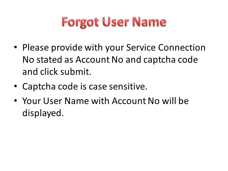 Forgot User Name Please provide with your Service Connection No stated as Account No and captcha code and click submit.