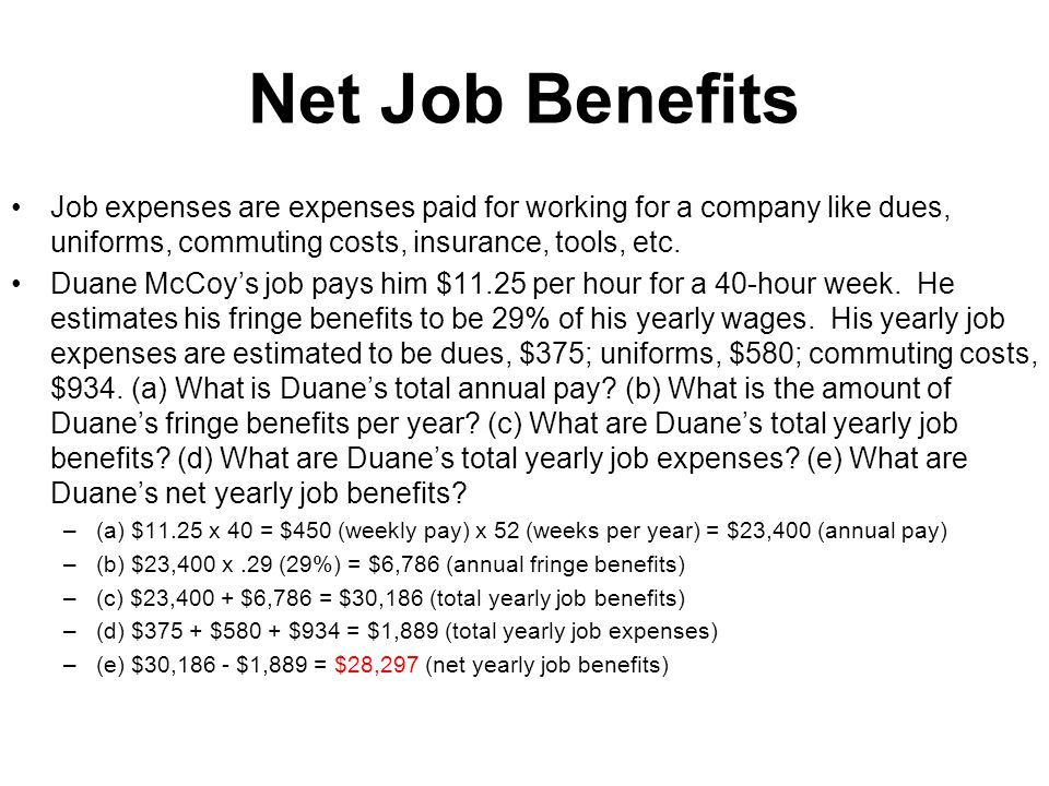 Net Job Benefits Job expenses are expenses paid for working for a company like dues, uniforms, commuting costs, insurance, tools, etc.