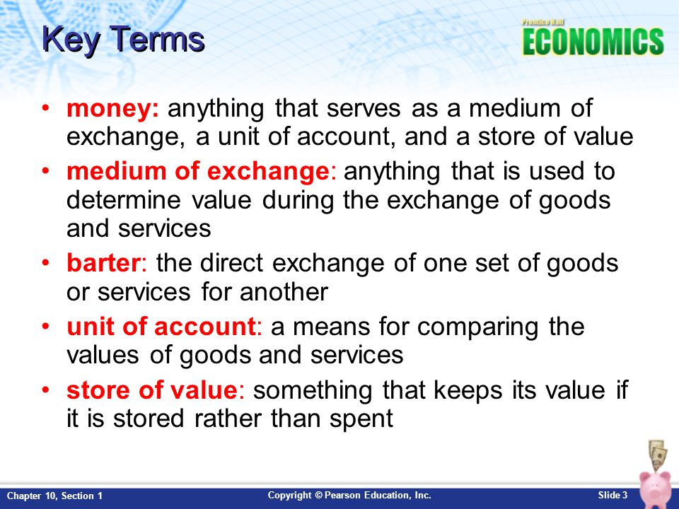Key Terms money: anything that serves as a medium of exchange, a unit of account, and a store of value.
