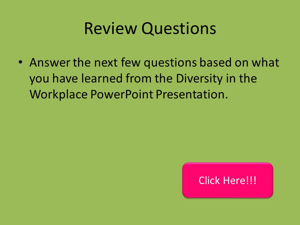 Review Questions Answer the next few questions based on what you have learned from the Diversity in the Workplace PowerPoint Presentation.