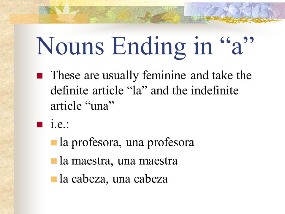 Nouns Ending in a These are usually feminine and take the definite article la and the indefinite article una