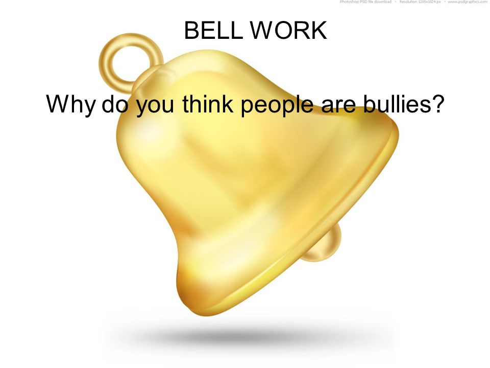 BELL WORK Why do you think people are bullies