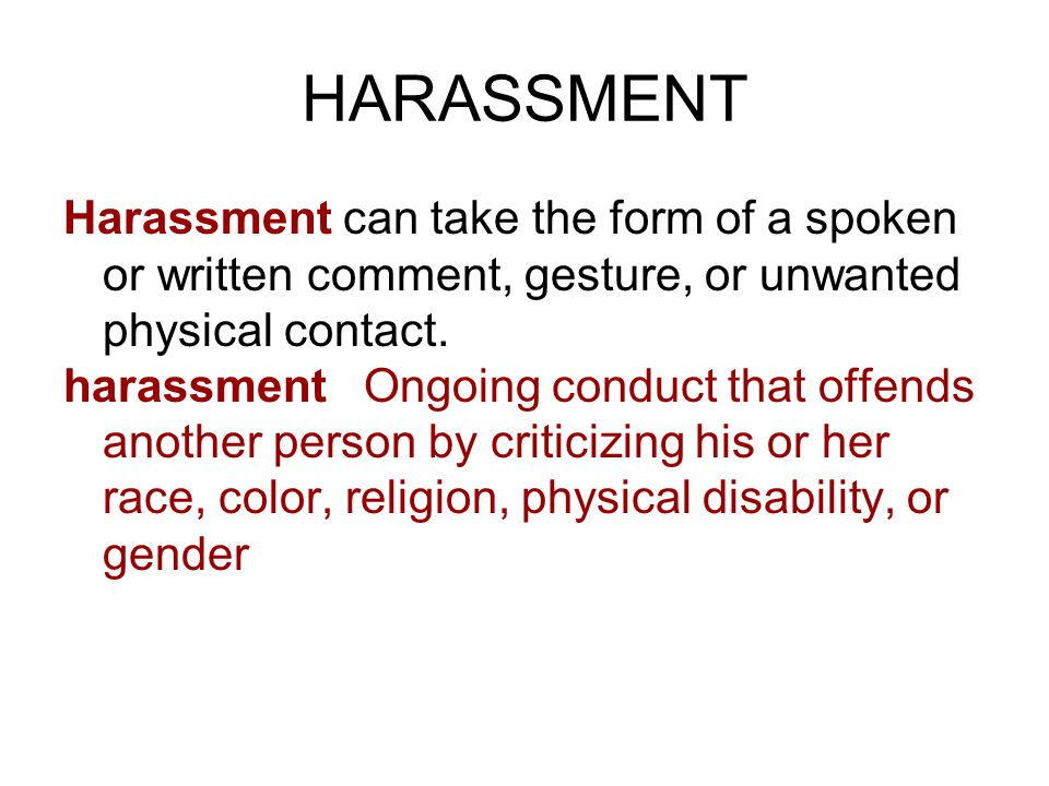 HARASSMENT Harassment can take the form of a spoken or written comment, gesture, or unwanted physical contact.