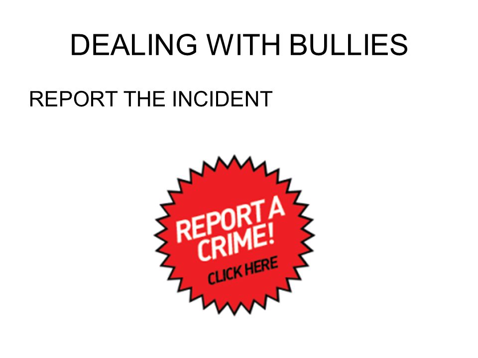 DEALING WITH BULLIES REPORT THE INCIDENT