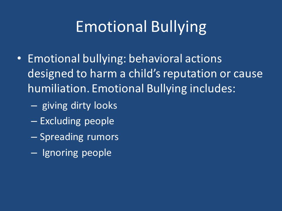 Emotional Bullying Emotional bullying: behavioral actions designed to harm a child’s reputation or cause humiliation. Emotional Bullying includes: