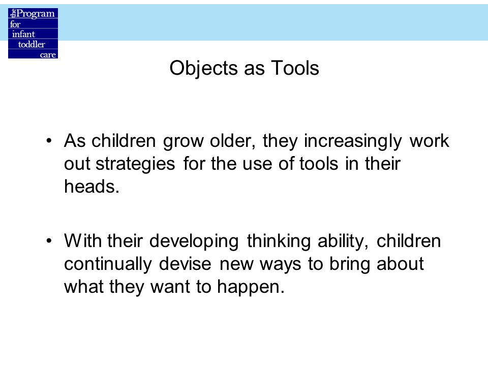 Objects as Tools As children grow older, they increasingly work out strategies for the use of tools in their heads.