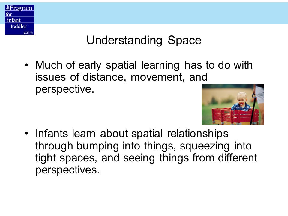 Understanding Space Much of early spatial learning has to do with issues of distance, movement, and perspective.