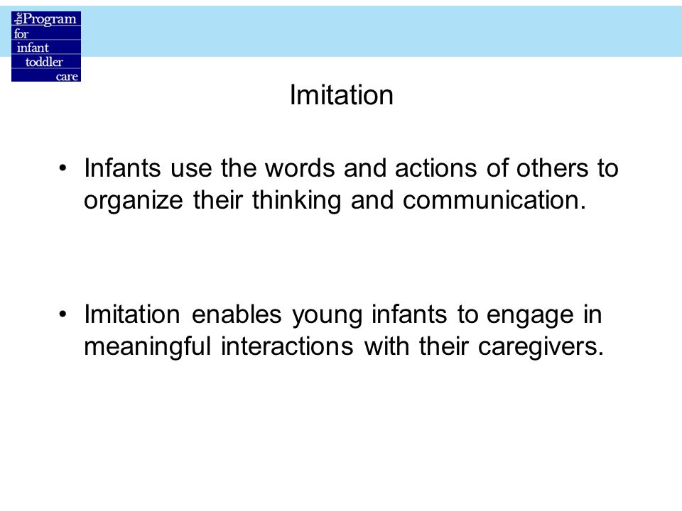 Imitation Infants use the words and actions of others to organize their thinking and communication.