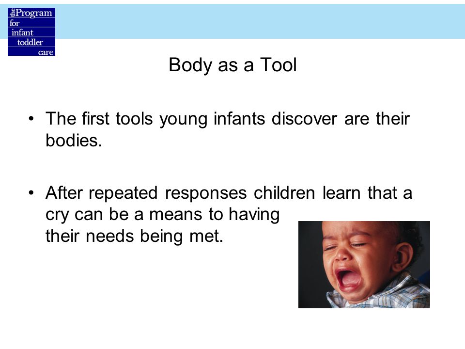 Body as a Tool The first tools young infants discover are their bodies.