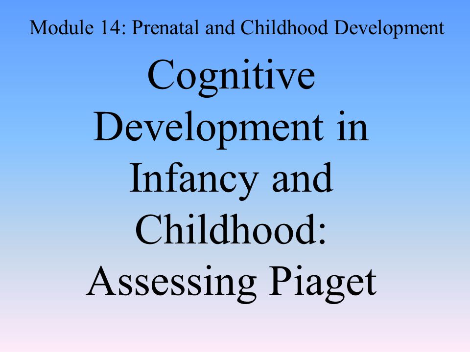 Cognitive Development in Infancy and Childhood: Assessing Piaget