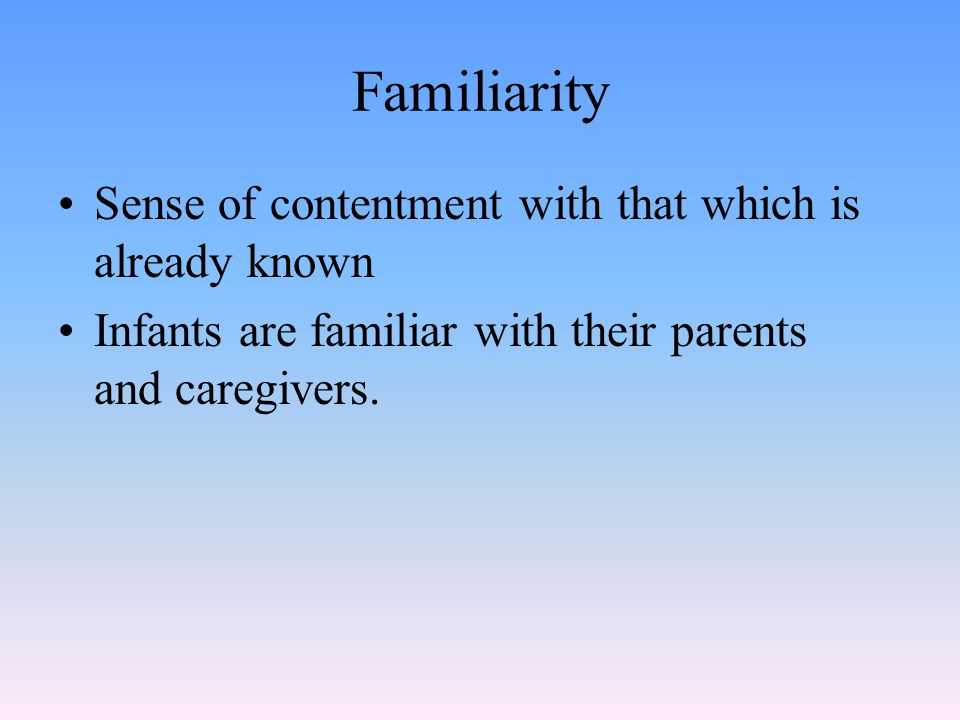 Familiarity Sense of contentment with that which is already known