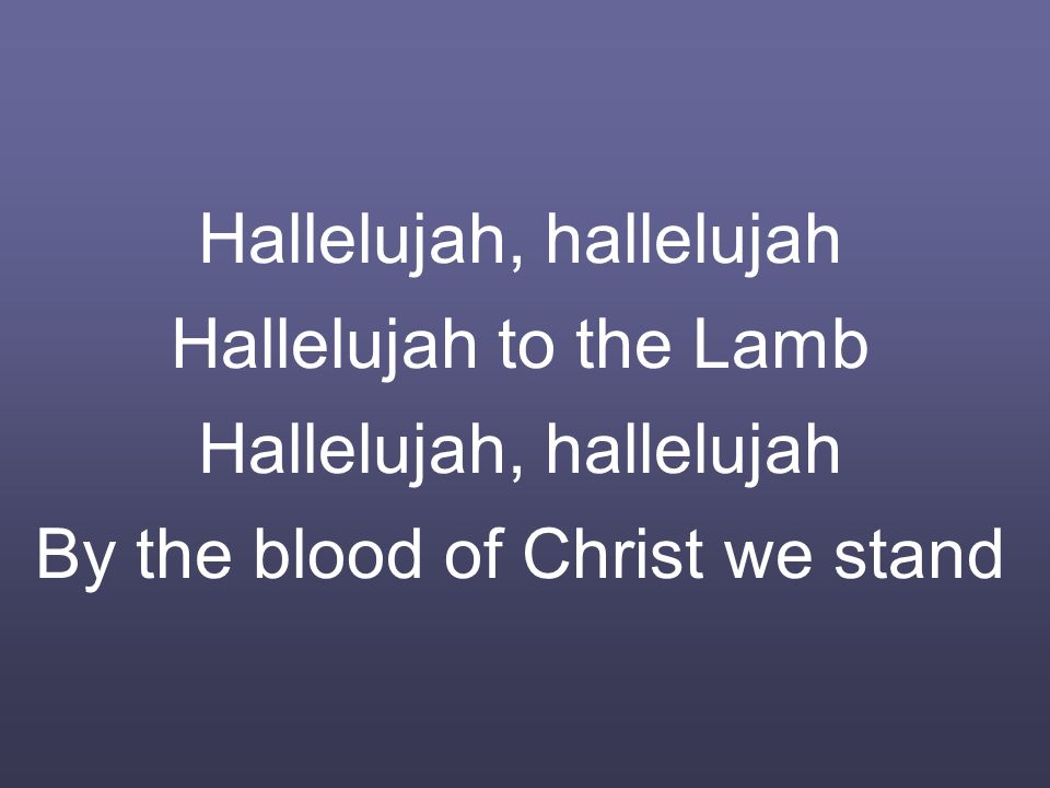 Hallelujah, hallelujah Hallelujah to the Lamb Hallelujah, hallelujah By the blood of Christ we stand
