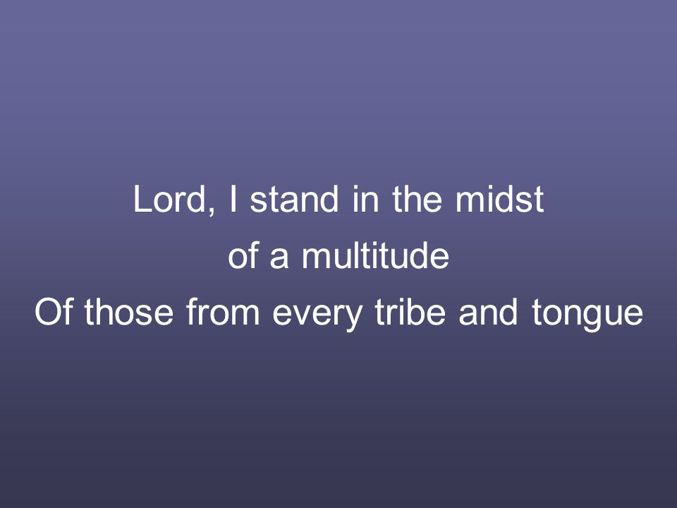 Lord, I stand in the midst of a multitude Of those from every tribe and tongue