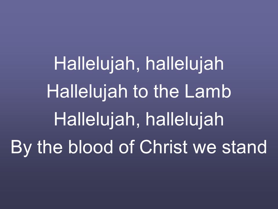 Hallelujah, hallelujah Hallelujah to the Lamb Hallelujah, hallelujah By the blood of Christ we stand