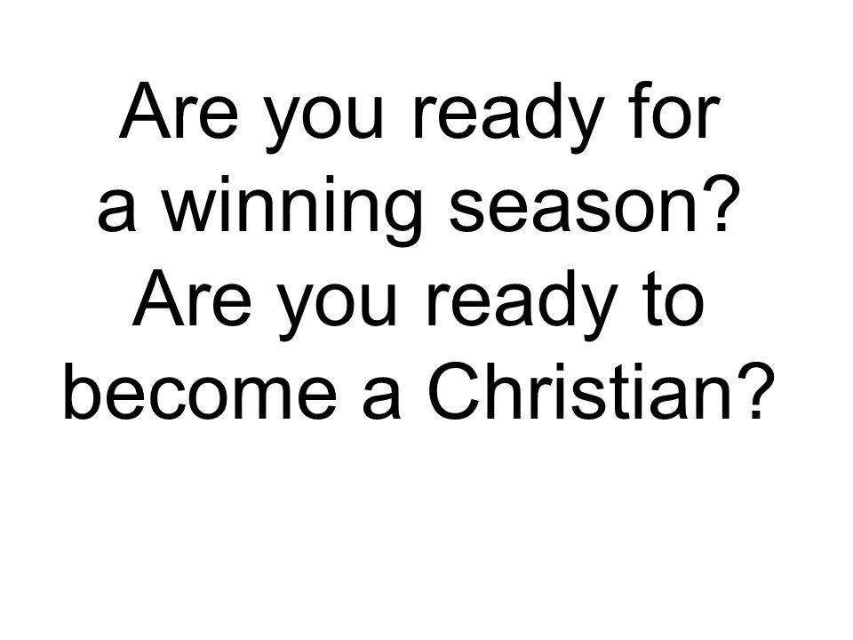 Are you ready for a winning season Are you ready to become a Christian