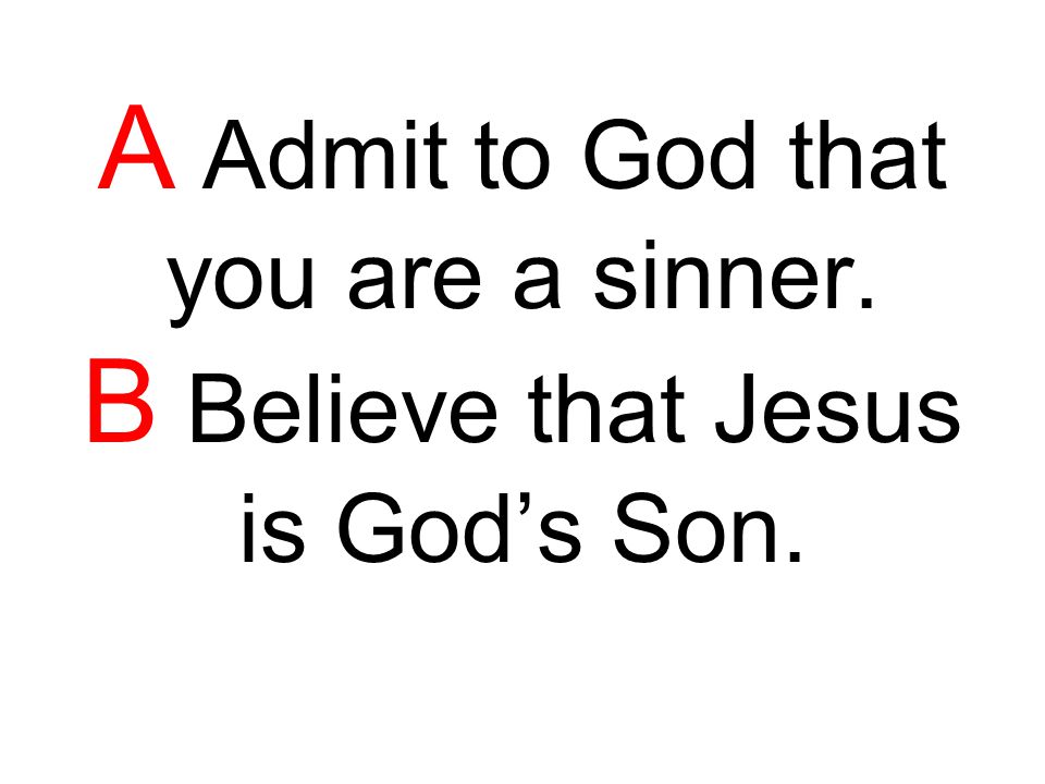 A Admit to God that you are a sinner. B Believe that Jesus is God’s Son.