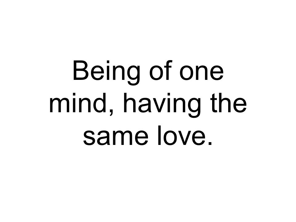 Being of one mind, having the same love.