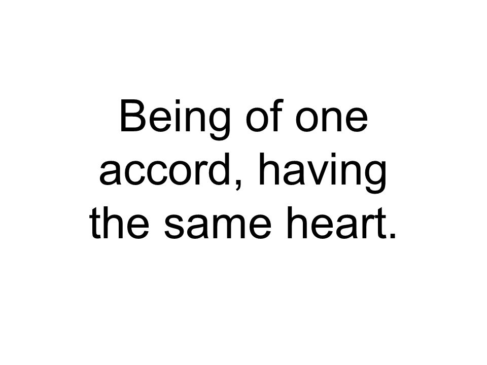 Being of one accord, having the same heart.