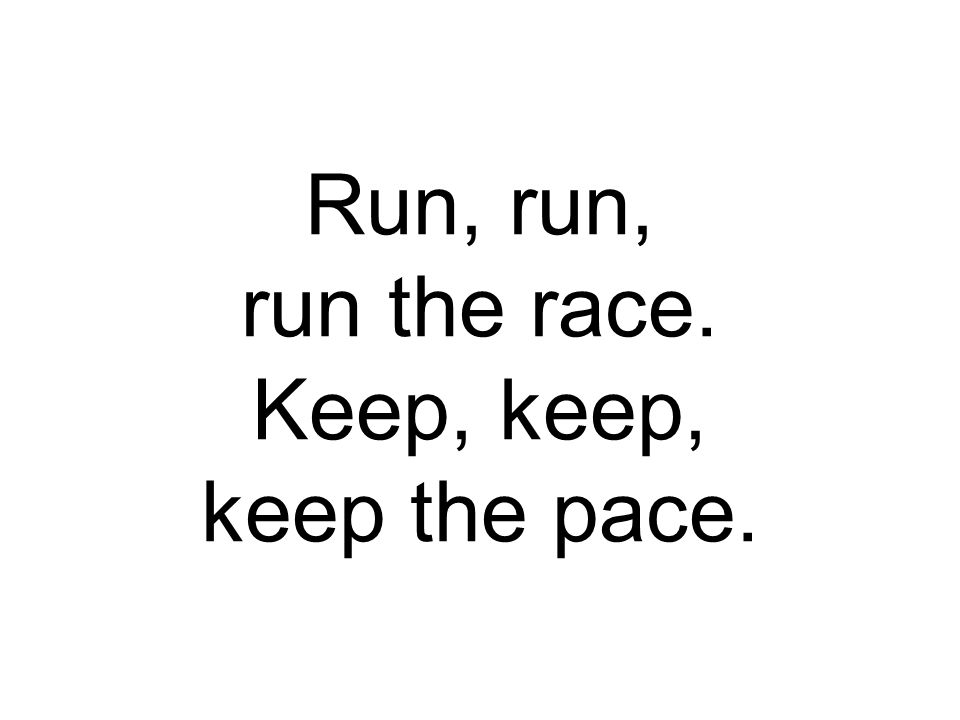 Run, run, run the race. Keep, keep, keep the pace.