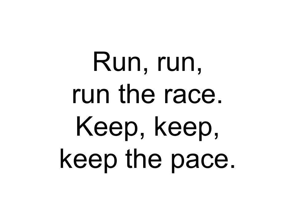 Run, run, run the race. Keep, keep, keep the pace.