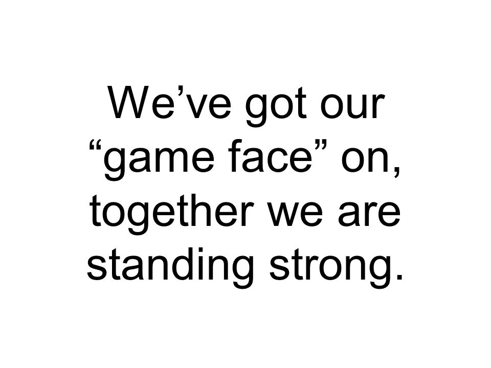 We’ve got our game face on, together we are standing strong.