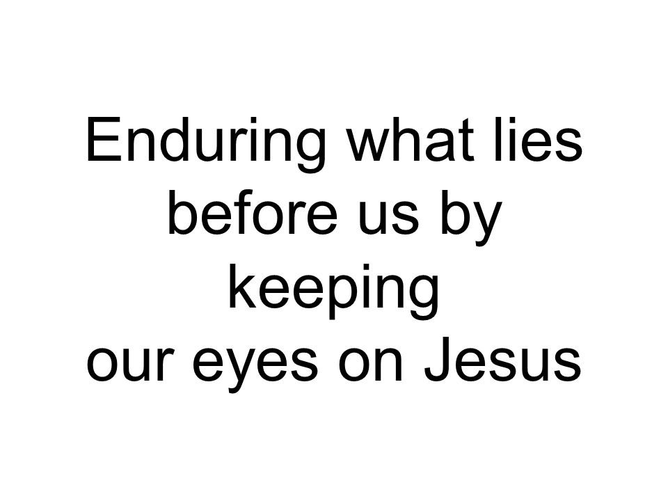 Enduring what lies before us by keeping our eyes on Jesus