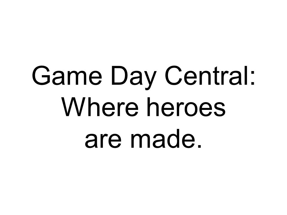 Game Day Central: Where heroes are made.
