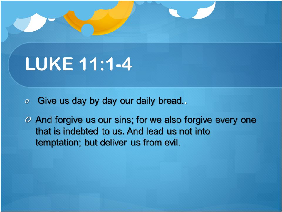 LUKE 11:1-4 Give us day by day our daily bread..
