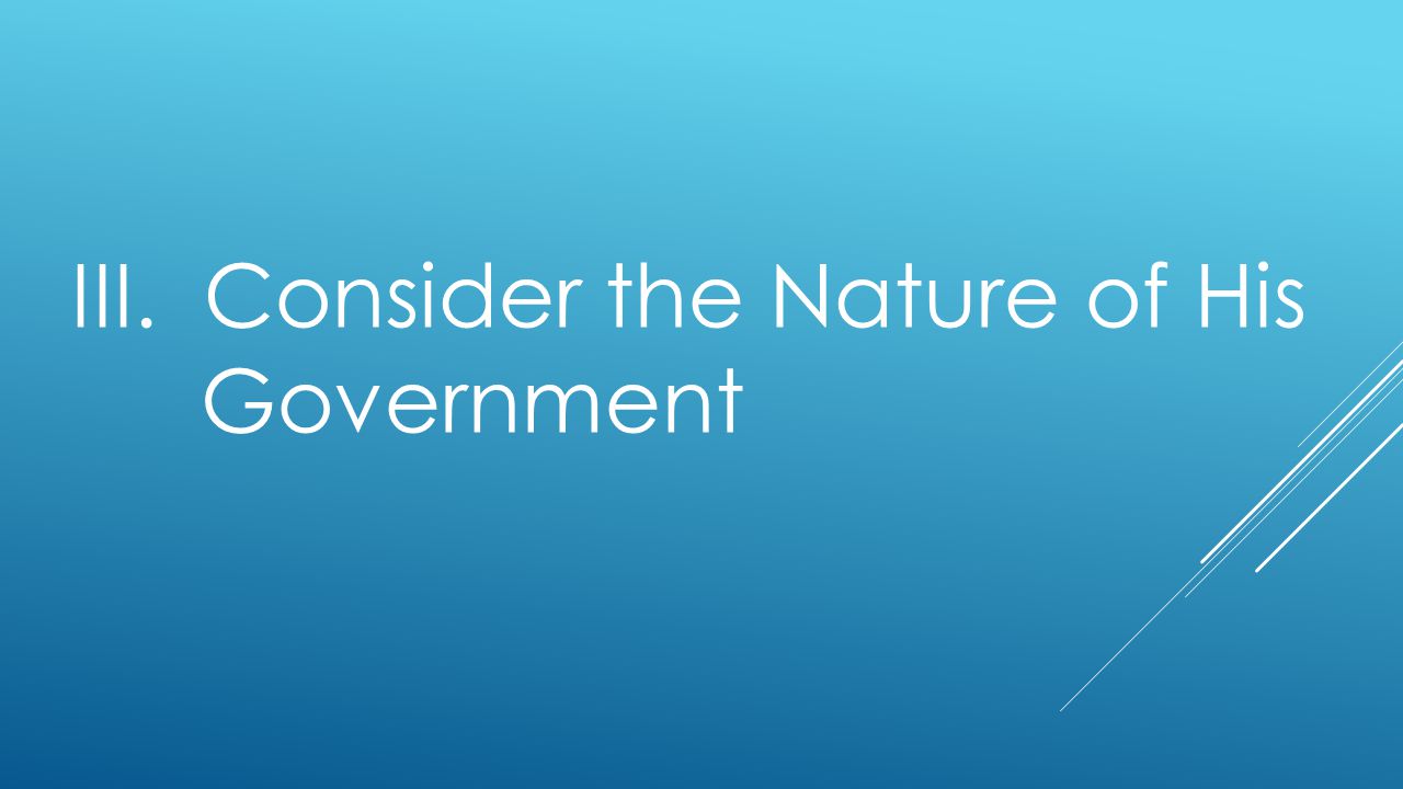 III. Consider the Nature of His Government