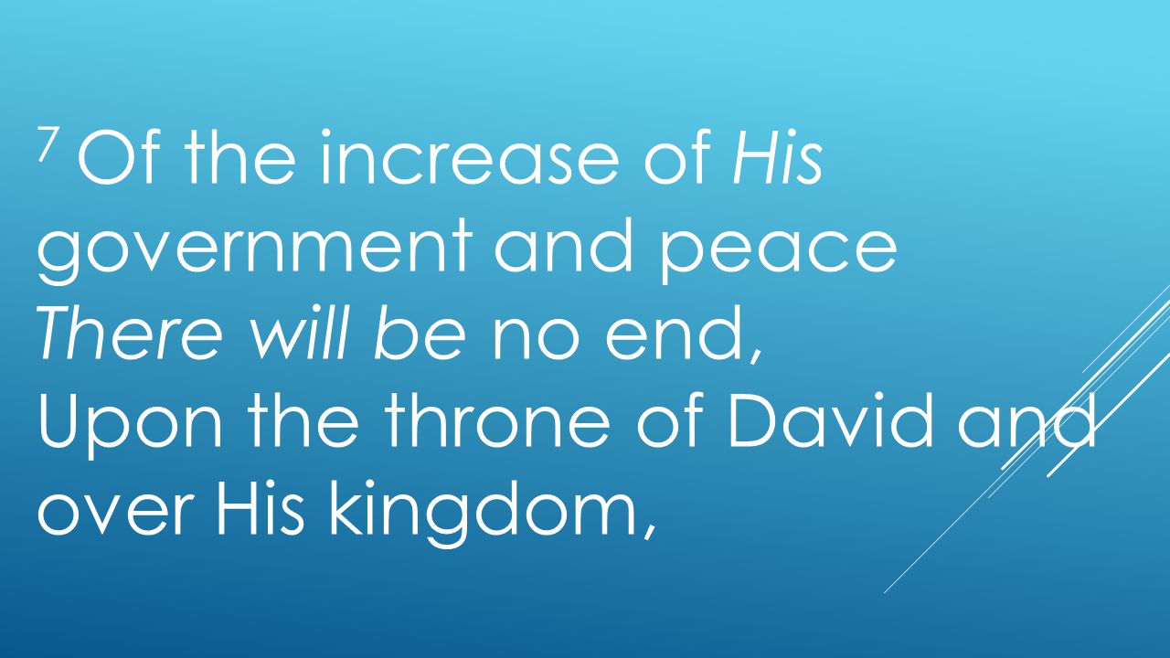 7 Of the increase of His government and peace There will be no end, Upon the throne of David and over His kingdom,