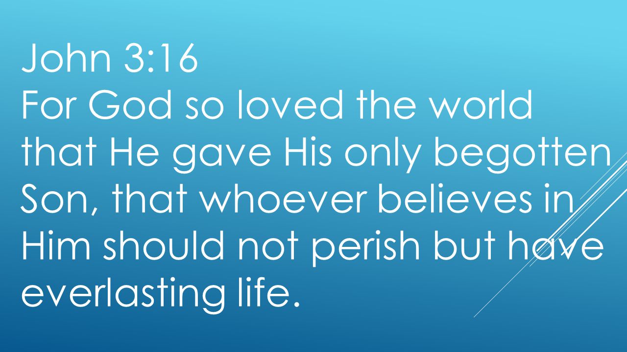 John 3:16 For God so loved the world that He gave His only begotten Son, that whoever believes in Him should not perish but have everlasting life.