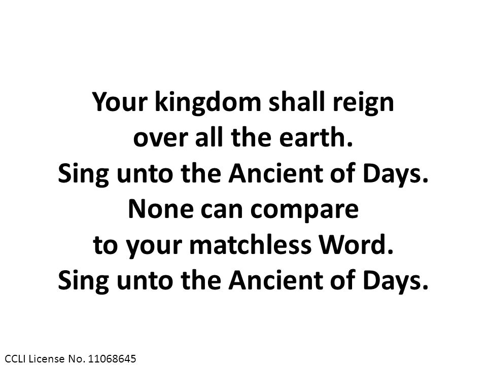 Your kingdom shall reign Sing unto the Ancient of Days.