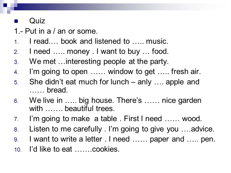 Quiz 1.- Put in a / an or some. I read.… book and listened to ….. music. I need ….. money . I want to buy … food.