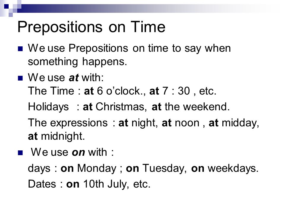 Prepositions on Time We use Prepositions on time to say when something happens. We use at with: The Time : at 6 o’clock., at 7 : 30 , etc.