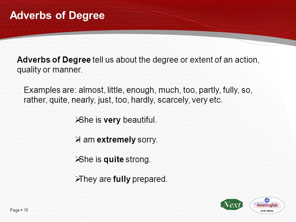 Adverbs of Degree Adverbs of Degree tell us about the degree or extent of an action, quality or manner.