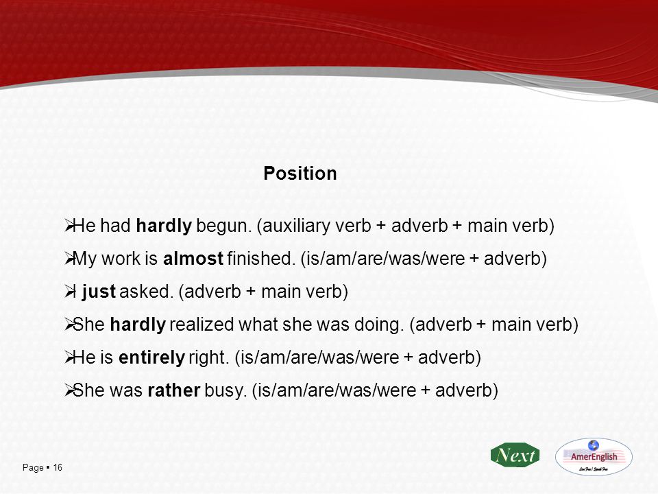 Position He had hardly begun. (auxiliary verb + adverb + main verb) My work is almost finished. (is/am/are/was/were + adverb)