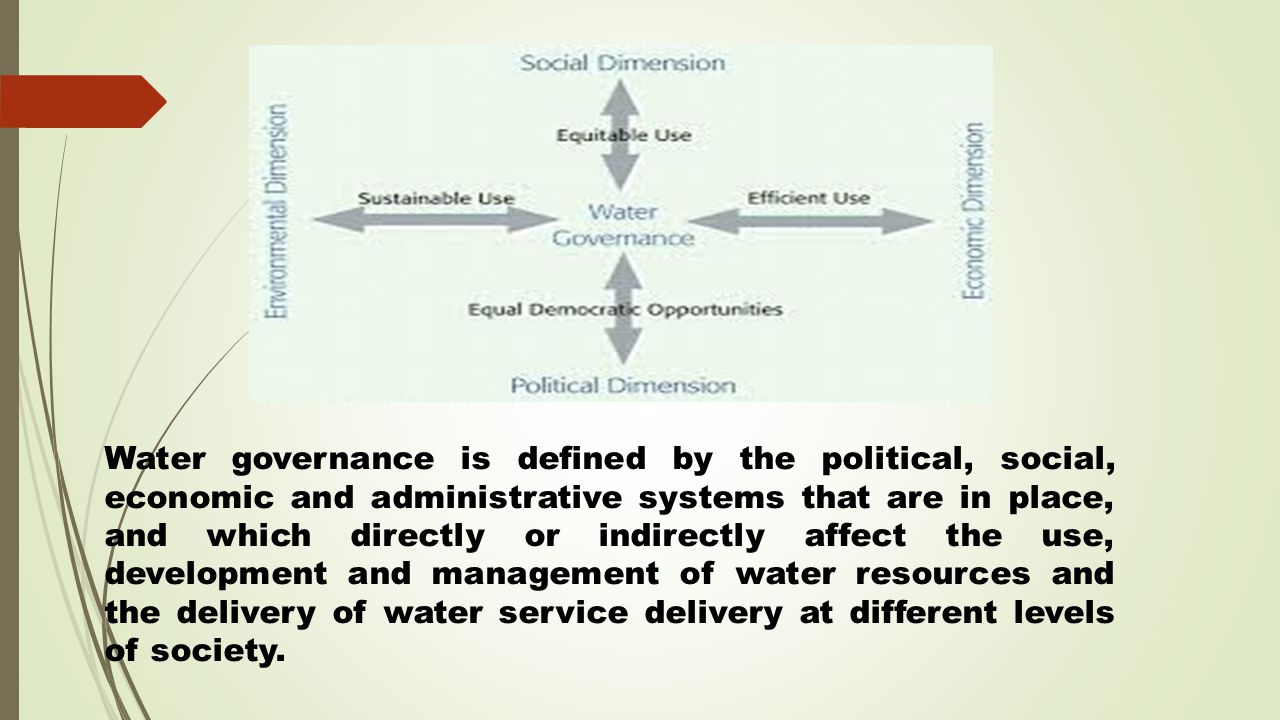 Water governance is defined by the political, social, economic and administrative systems that are in place, and which directly or indirectly affect the use, development and management of water resources and the delivery of water service delivery at different levels of society.