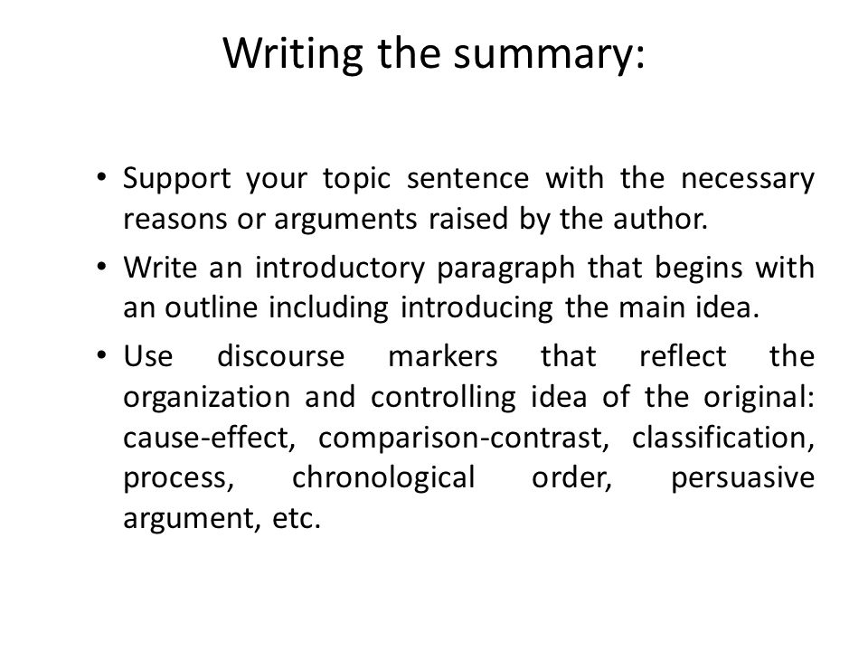Writing the summary: Support your topic sentence with the necessary reasons or arguments raised by the author.