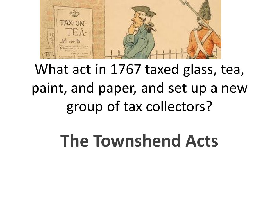 What act in 1767 taxed glass, tea, paint, and paper, and set up a new group of tax collectors