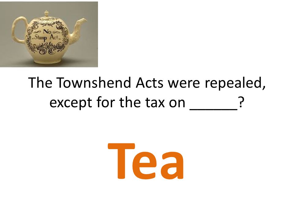 The Townshend Acts were repealed, except for the tax on ______
