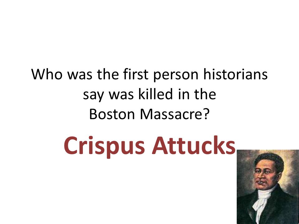 Who was the first person historians say was killed in the Boston Massacre