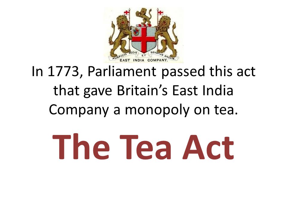 In 1773, Parliament passed this act that gave Britain’s East India Company a monopoly on tea.